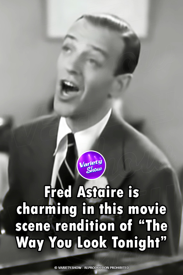 Fred Astaire is charming in this movie scene rendition of “The Way You Look Tonight”